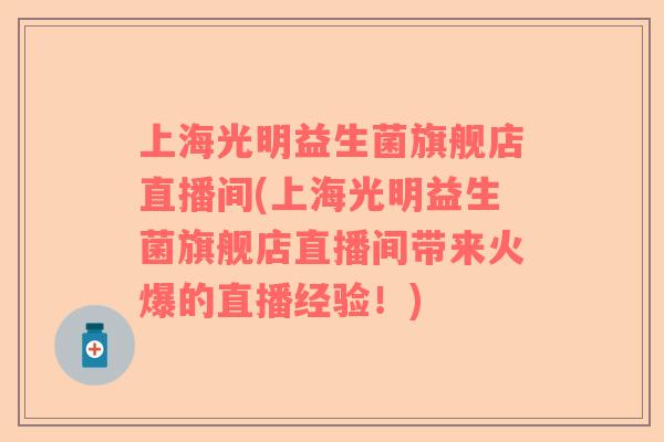 上海光明益生菌旗舰店直播间(上海光明益生菌旗舰店直播间带来火爆的直播经验！)