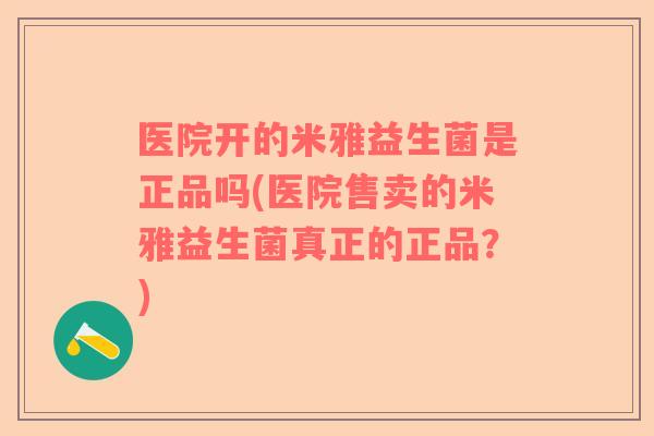 医院开的米雅益生菌是正品吗(医院售卖的米雅益生菌真正的正品？)
