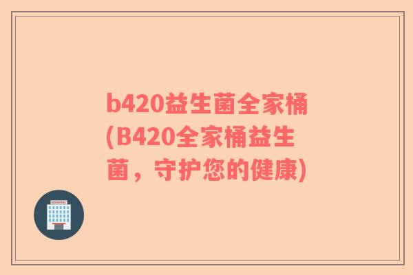 b420益生菌全家桶(B420全家桶益生菌，守护您的健康)