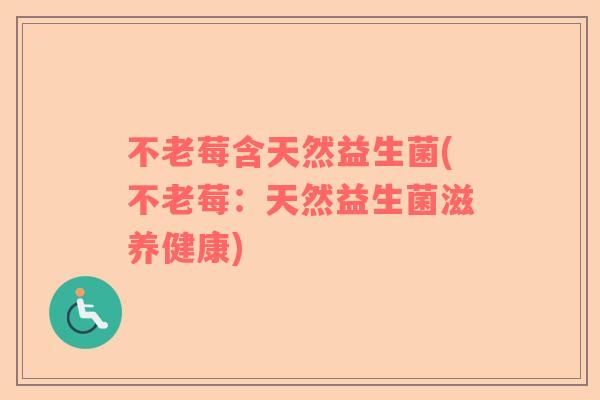 不老莓含天然益生菌(不老莓：天然益生菌滋养健康)