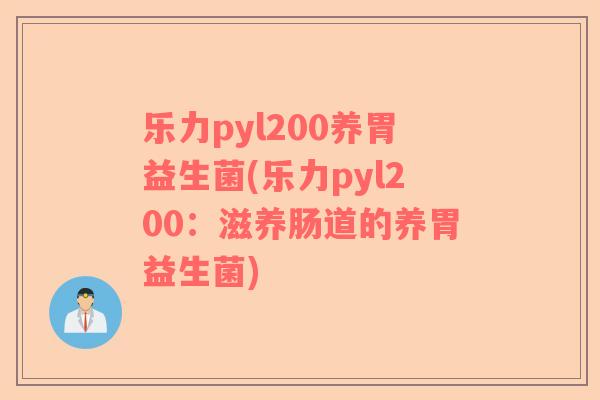 乐力pyl200养胃益生菌(乐力pyl200：滋养肠道的养胃益生菌)