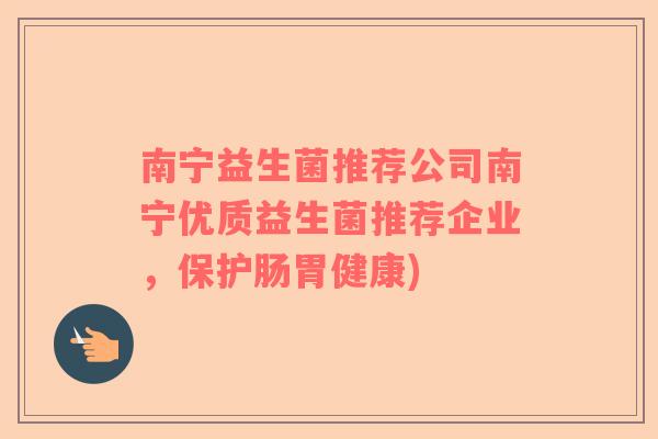 南宁益生菌推荐公司南宁优质益生菌推荐企业，保护肠胃健康)