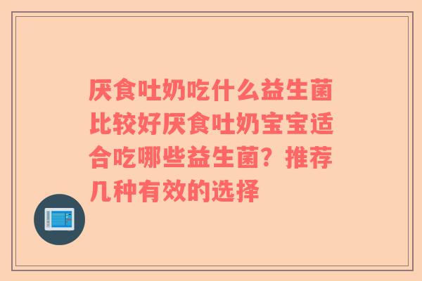 厌食吐奶吃什么益生菌比较好厌食吐奶宝宝适合吃哪些益生菌？推荐几种有效的选择