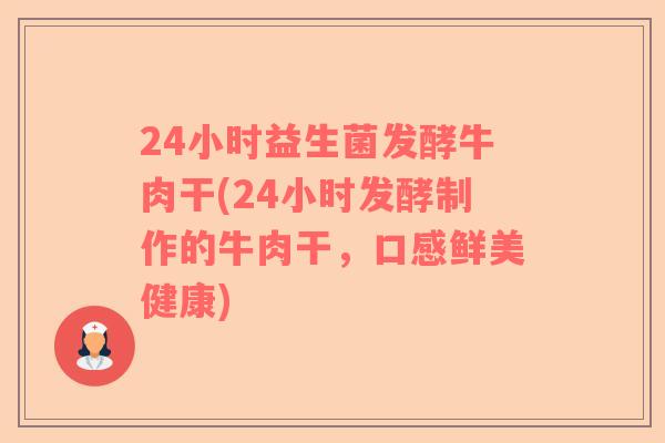 24小时益生菌发酵牛肉干(24小时发酵制作的牛肉干，口感鲜美健康)