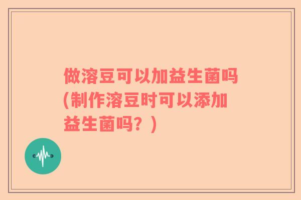 做溶豆可以加益生菌吗(制作溶豆时可以添加益生菌吗？)