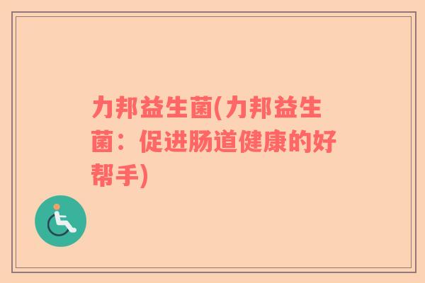 力邦益生菌(力邦益生菌：促进肠道健康的好帮手)