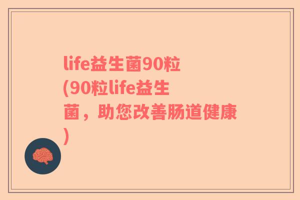 life益生菌90粒(90粒life益生菌，助您改善肠道健康)
