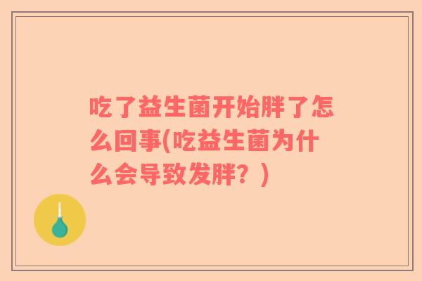 吃了益生菌开始胖了怎么回事(吃益生菌为什么会导致发胖？)