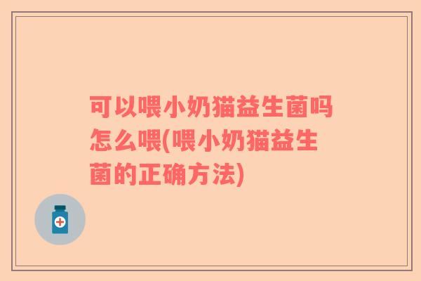 可以喂小奶猫益生菌吗怎么喂(喂小奶猫益生菌的正确方法) 可以喂小奶猫益生菌吗怎么喂(喂小奶猫益生菌的正确方法)