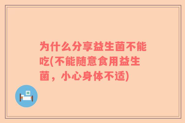为什么分享益生菌不能吃(不能随意食用益生菌，小心身体不适)