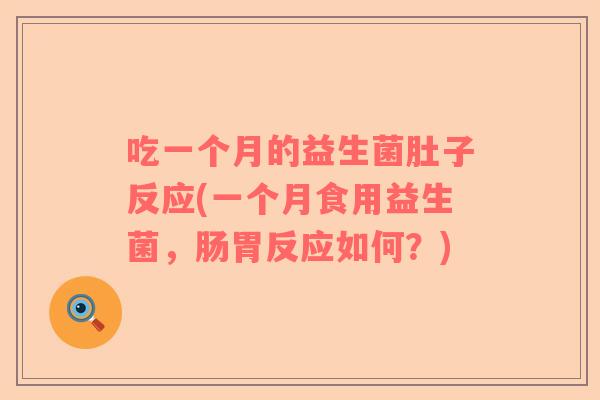 吃一个月的益生菌肚子反应(一个月食用益生菌，肠胃反应如何？)