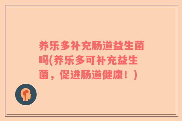 养乐多补充肠道益生菌吗(养乐多可补充益生菌，促进肠道健康！)
