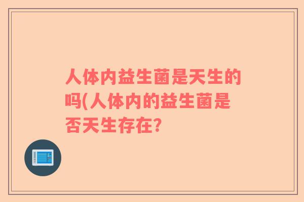 人体内益生菌是天生的吗(人体内的益生菌是否天生存在？