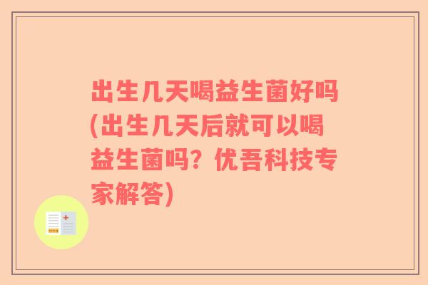 出生几天喝益生菌好吗(出生几天后就可以喝益生菌吗？优吾科技专家解答)