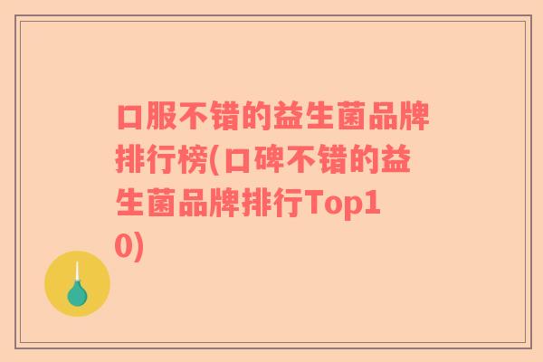 口服不错的益生菌品牌排行榜(口碑不错的益生菌品牌排行Top10)