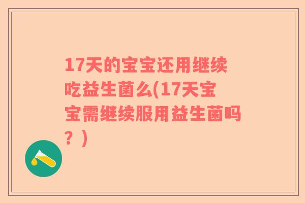 17天的宝宝还用继续吃益生菌么(17天宝宝需继续服用益生菌吗？)