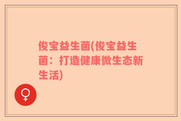 俊宝益生菌(俊宝益生菌：打造健康微生态新生活)