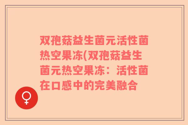 双孢菇益生菌元活性菌热空果冻(双孢菇益生菌元热空果冻：活性菌在口感中的完美融合