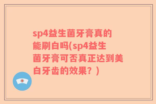 sp4益生菌牙膏真的能刷白吗(sp4益生菌牙膏可否真正达到美白牙齿的效果？)