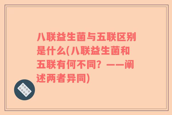 八联益生菌与五联区别是什么(八联益生菌和五联有何不同？——阐述两者异同)