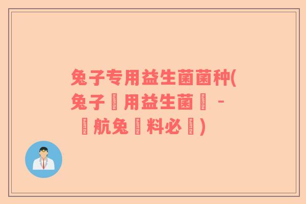 兔子专用益生菌菌种(兔子專用益生菌種 - 續航兔飼料必備)