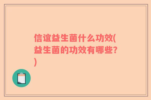 信谊益生菌什么功效(益生菌的功效有哪些?) 信谊益生菌什么功效(益生菌的功效有哪些?)
