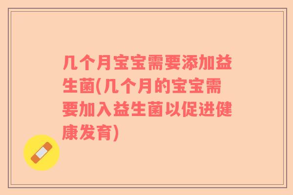 几个月宝宝需要添加益生菌(几个月的宝宝需要加入益生菌以促进健康发育)