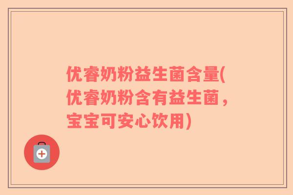 优睿奶粉益生菌含量(优睿奶粉含有益生菌,宝宝可安心饮用) 优睿奶粉益生菌含量(优睿奶粉含有益生菌,宝宝可安心饮用)