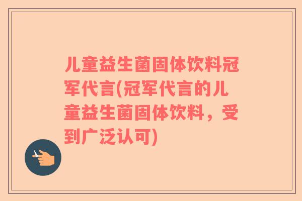 儿童益生菌固体饮料冠军代言(冠军代言的儿童益生菌固体饮料，受到广泛认可)