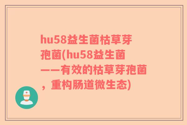 hu58益生菌枯草芽孢菌(hu58益生菌——有效的枯草芽孢菌，重构肠道微生态)