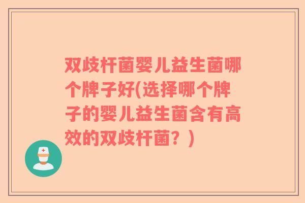 双歧杆菌婴儿益生菌哪个牌子好(选择哪个牌子的婴儿益生菌含有高效的双歧杆菌？)