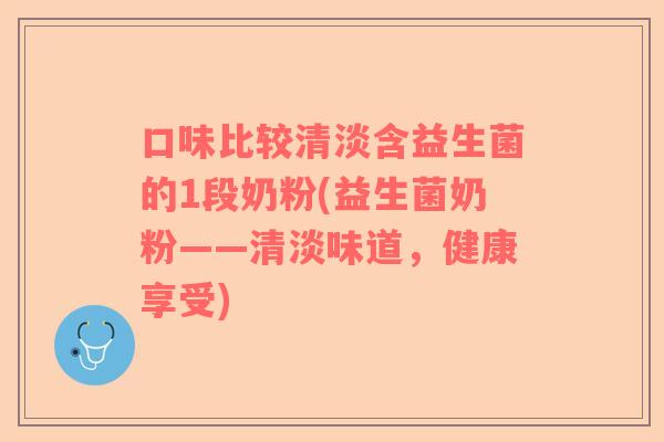 口味比较清淡含益生菌的1段奶粉(益生菌奶粉——清淡味道，健康享受)
