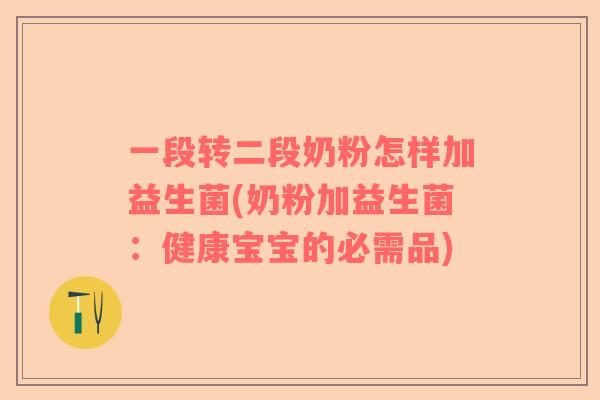 一段转二段奶粉怎样加益生菌(奶粉加益生菌：健康宝宝的必需品)
