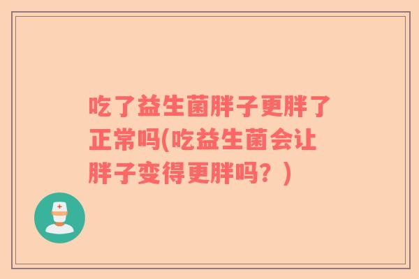 吃了益生菌胖子更胖了正常吗(吃益生菌会让胖子变得更胖吗？)
