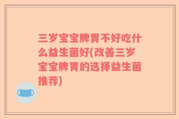 三岁宝宝脾胃不好吃什么益生菌好(改善三岁宝宝脾胃的选择益生菌推荐)