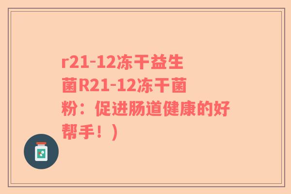 r21-12冻干益生菌R21-12冻干菌粉：促进肠道健康的好帮手！)