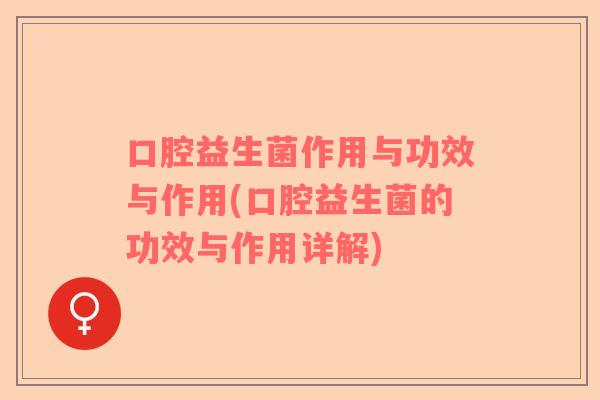 口腔益生菌作用与功效与作用(口腔益生菌的功效与作用详解)