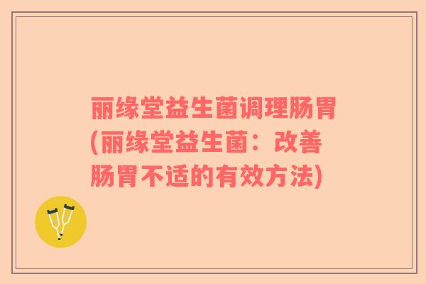 丽缘堂益生菌调理肠胃(丽缘堂益生菌：改善肠胃不适的有效方法)