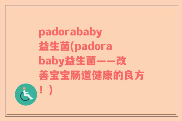 padorababy益生菌(padorababy益生菌——改善宝宝肠道健康的良方！)