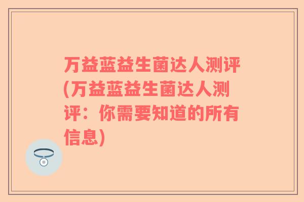 万益蓝益生菌达人测评(万益蓝益生菌达人测评：你需要知道的所有信息)