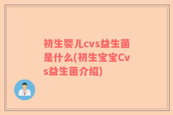 初生婴儿cvs益生菌是什么(初生宝宝Cvs益生菌介绍)