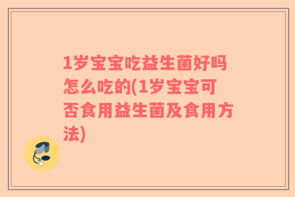 1岁宝宝吃益生菌好吗怎么吃的(1岁宝宝可否食用益生菌及食用方法)