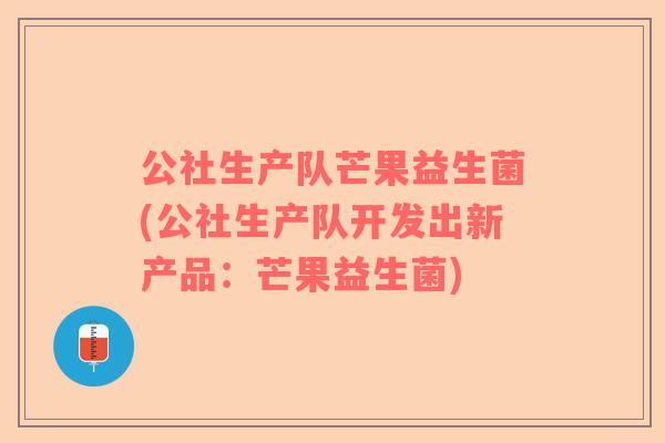 公社生产队芒果益生菌(公社生产队开发出新产品：芒果益生菌)