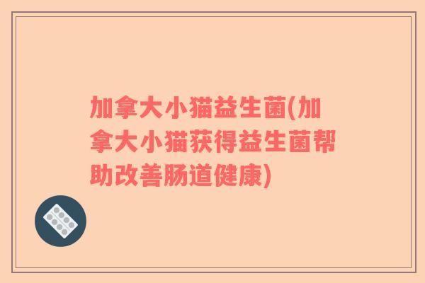 加拿大小猫益生菌(加拿大小猫获得益生菌帮助改善肠道健康)