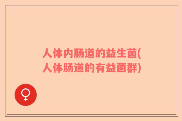 人体内肠道的益生菌(人体肠道的有益菌群)