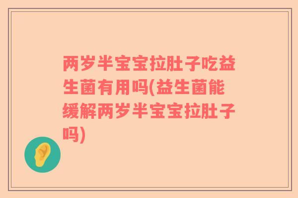两岁半宝宝拉肚子吃益生菌有用吗(益生菌能缓解两岁半宝宝拉肚子吗)