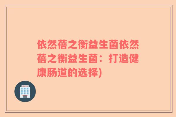 依然蓓之衡益生菌依然蓓之衡益生菌：打造健康肠道的选择)