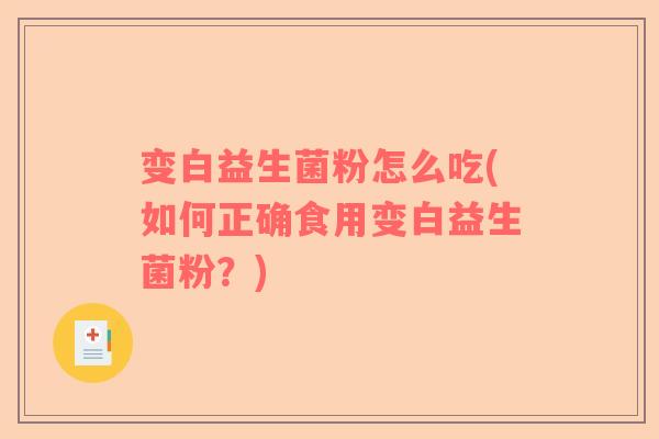 变白益生菌粉怎么吃(如何正确食用变白益生菌粉？)