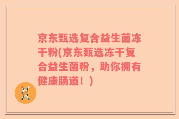 京东甄选复合益生菌冻干粉(京东甄选冻干复合益生菌粉，助你拥有健康肠道！)