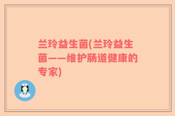 兰玲益生菌(兰玲益生菌——维护肠道健康的专家)